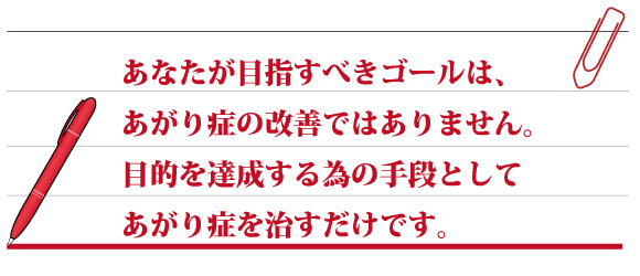 あなたが目指すべきゴールは、あがり症の克服ではありません。 　目的を達成する為の手段としてあがりの克服があるだけです。