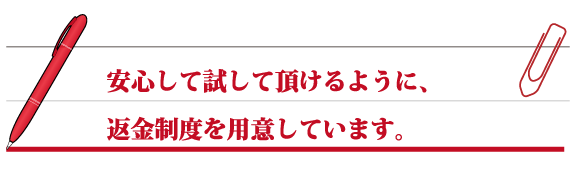 安心して試して頂けるように、返金制度を用意しています。